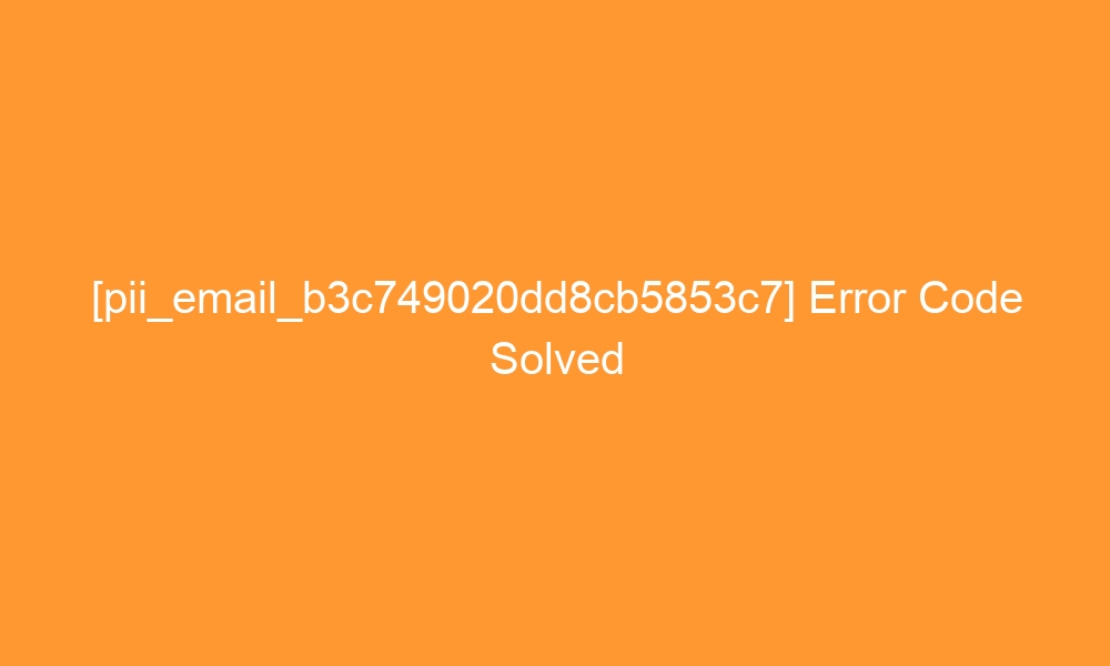 pii email b3c749020dd8cb5853c7 error code solved 28462 - [pii_email_b3c749020dd8cb5853c7] Error Code Solved