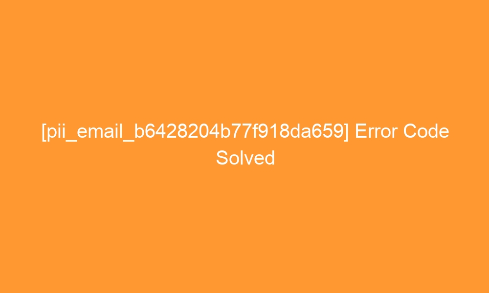 pii email b6428204b77f918da659 error code solved 28483 - [pii_email_b6428204b77f918da659] Error Code Solved