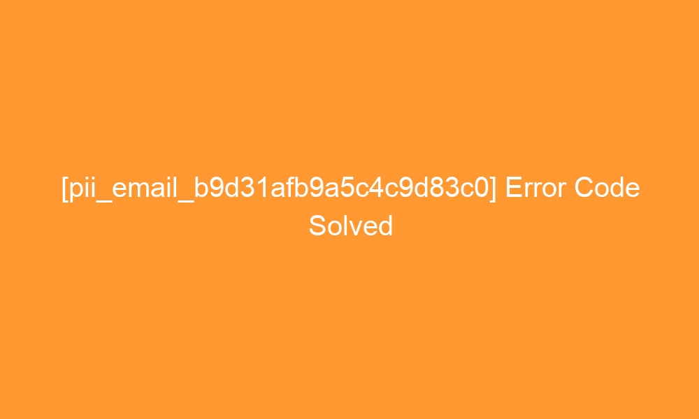 pii email b9d31afb9a5c4c9d83c0 error code solved 28491 - [pii_email_b9d31afb9a5c4c9d83c0] Error Code Solved
