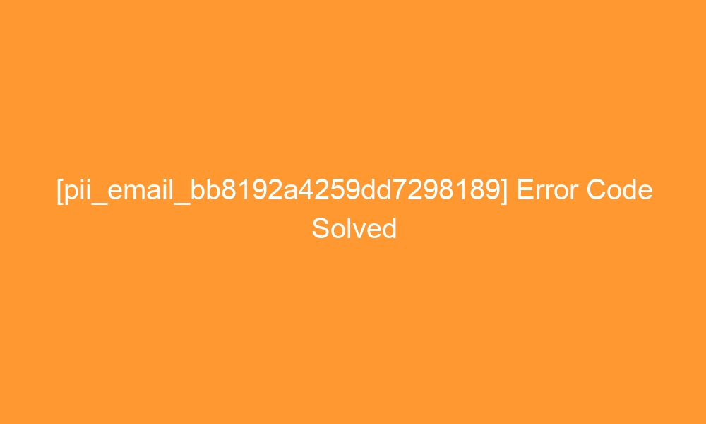 pii email bb8192a4259dd7298189 error code solved 28503 - [pii_email_bb8192a4259dd7298189] Error Code Solved