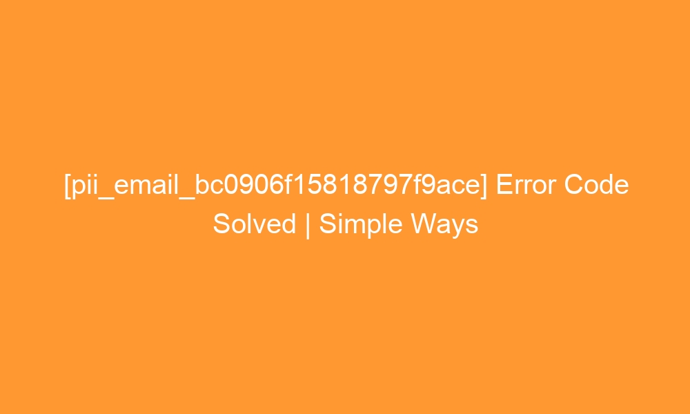 pii email bc0906f15818797f9ace error code solved simple ways 28512 - [pii_email_bc0906f15818797f9ace] Error Code Solved | Simple Ways