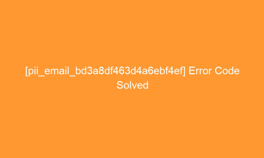 pii email bd3a8df463d4a6ebf4ef error code solved 28520 - [pii_email_bd3a8df463d4a6ebf4ef] Error Code Solved