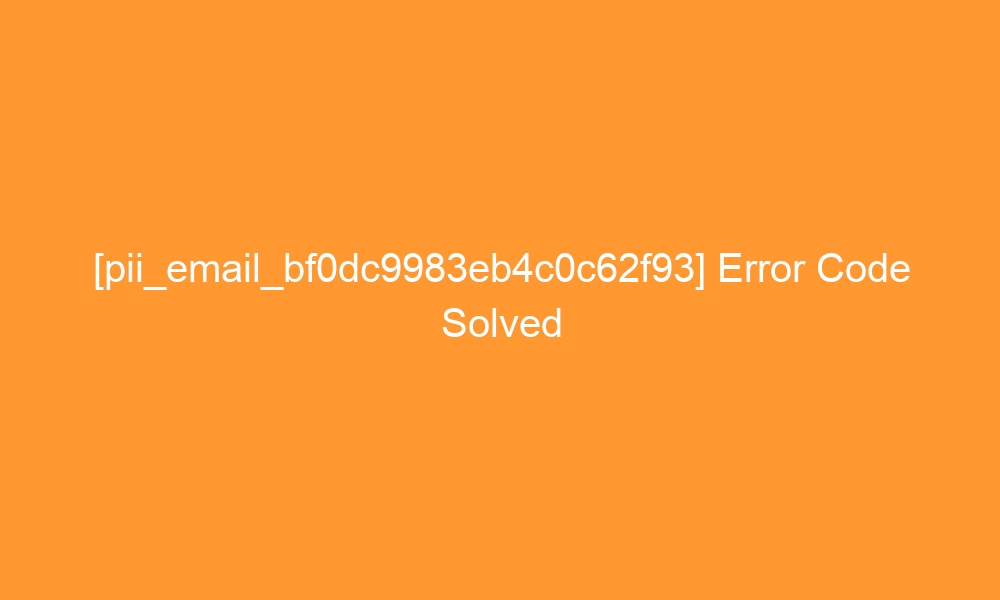 pii email bf0dc9983eb4c0c62f93 error code solved 28548 - [pii_email_bf0dc9983eb4c0c62f93] Error Code Solved