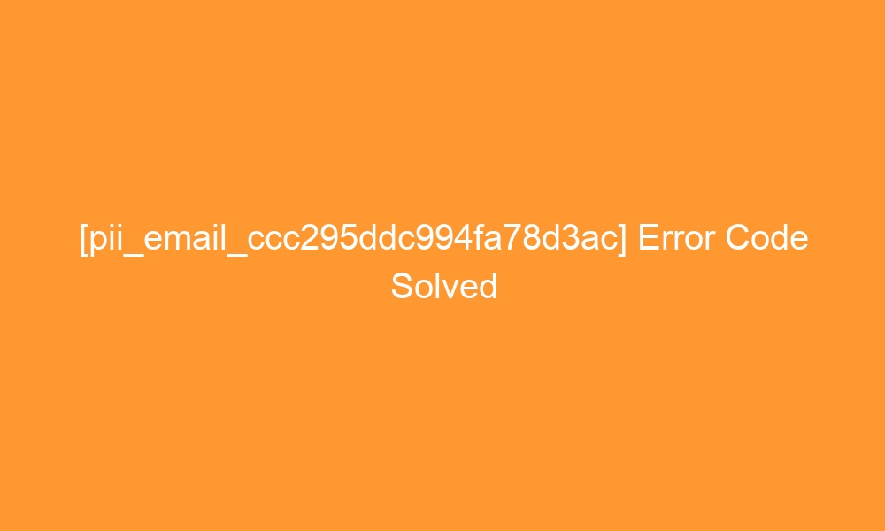 pii email ccc295ddc994fa78d3ac error code solved 2 28633 - [pii_email_ccc295ddc994fa78d3ac] Error Code Solved