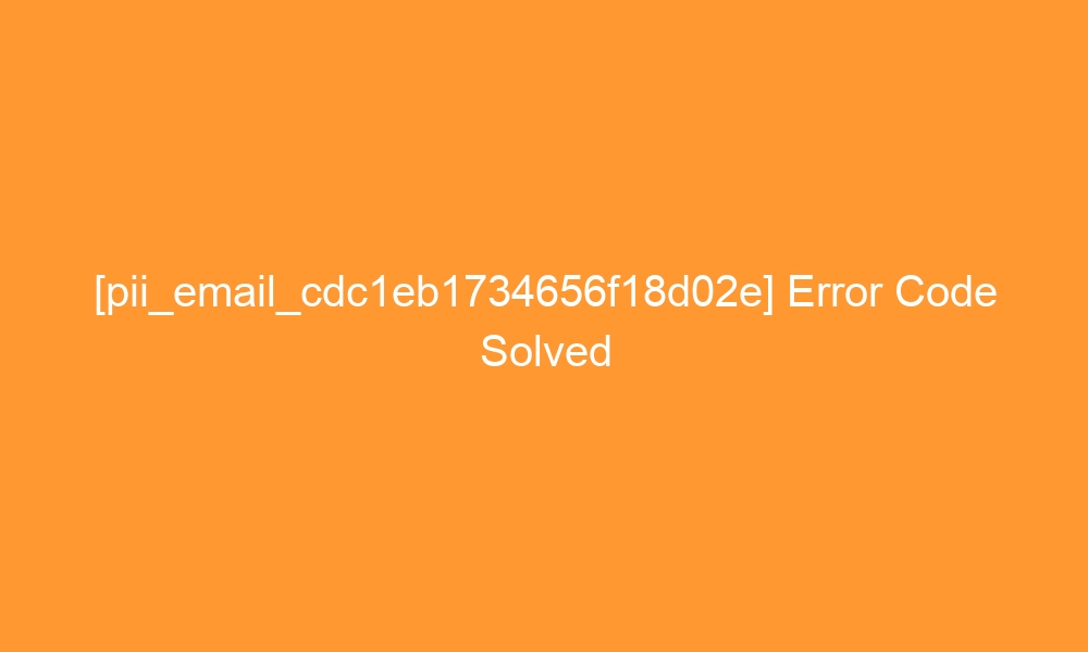 pii email cdc1eb1734656f18d02e error code solved 28645 - [pii_email_cdc1eb1734656f18d02e] Error Code Solved