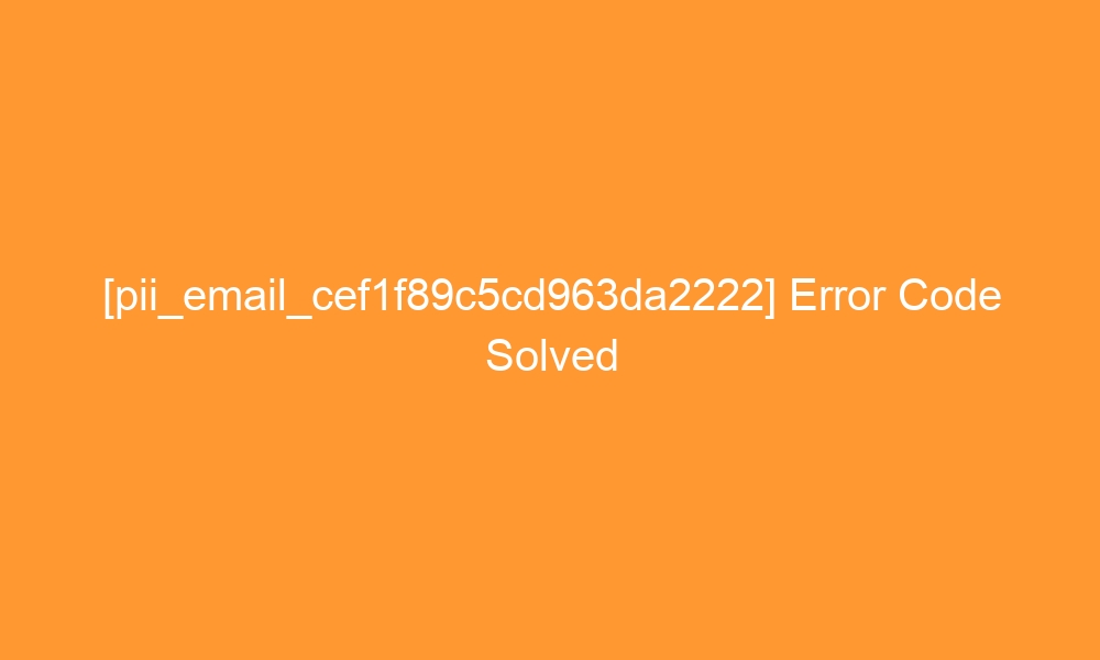 pii email cef1f89c5cd963da2222 error code solved 28653 - [pii_email_cef1f89c5cd963da2222] Error Code Solved