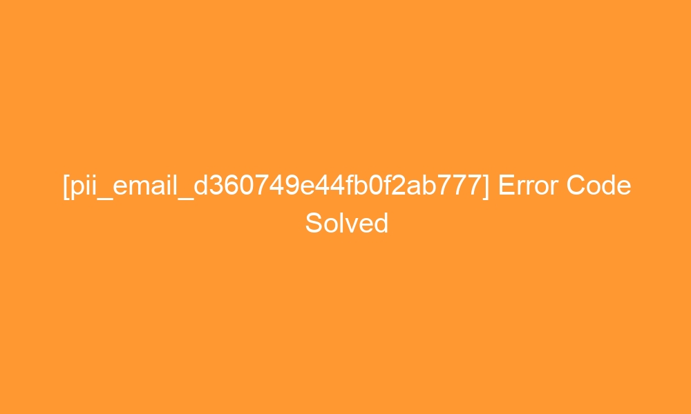 pii email d360749e44fb0f2ab777 error code solved 28693 - [pii_email_d360749e44fb0f2ab777] Error Code Solved