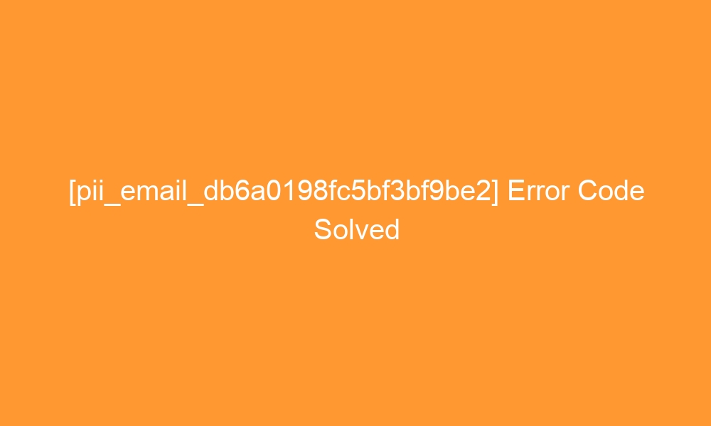 pii email db6a0198fc5bf3bf9be2 error code solved 28797 - [pii_email_db6a0198fc5bf3bf9be2] Error Code Solved