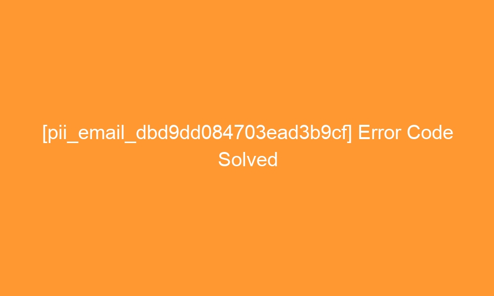 pii email dbd9dd084703ead3b9cf error code solved 28801 - [pii_email_dbd9dd084703ead3b9cf] Error Code Solved