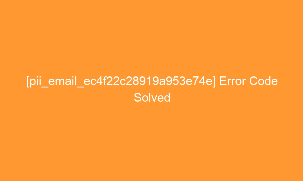 pii email ec4f22c28919a953e74e error code solved 28952 - [pii_email_ec4f22c28919a953e74e] Error Code Solved