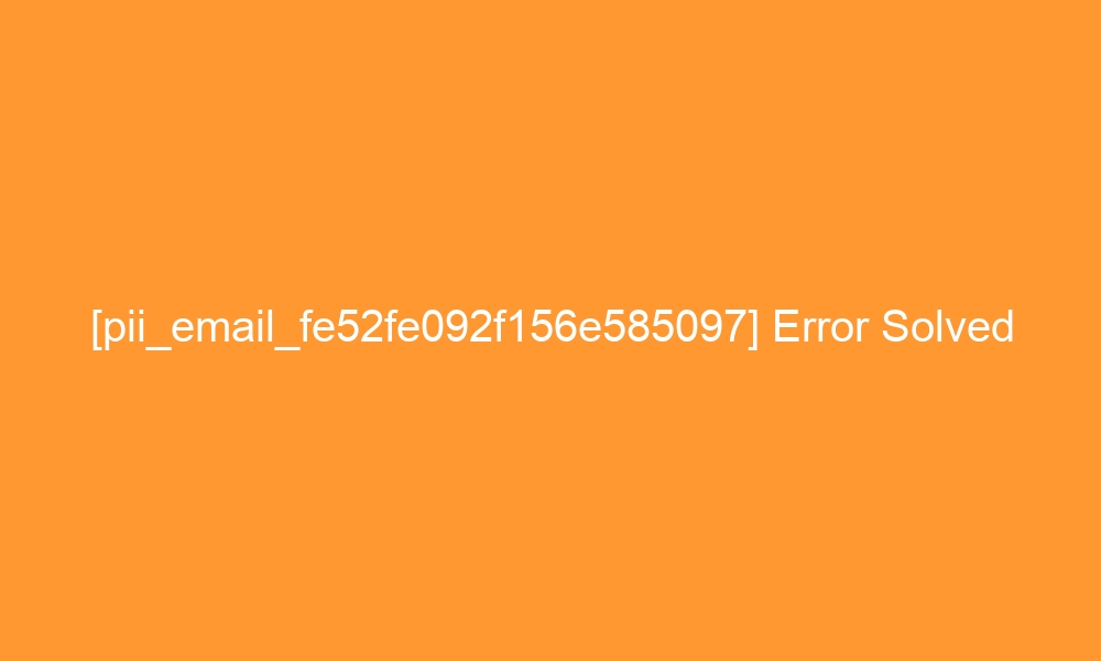 pii email fe52fe092f156e585097 error solved 29052 - [pii_email_fe52fe092f156e585097] Error Solved