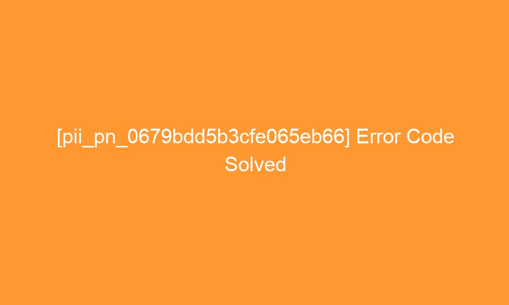 pii pn 0679bdd5b3cfe065eb66 error code solved 29072 - [pii_pn_0679bdd5b3cfe065eb66] Error Code Solved