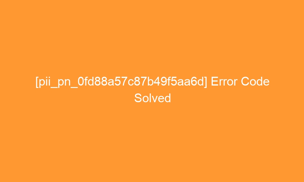 pii pn 0fd88a57c87b49f5aa6d error code solved 29100 - [pii_pn_0fd88a57c87b49f5aa6d] Error Code Solved