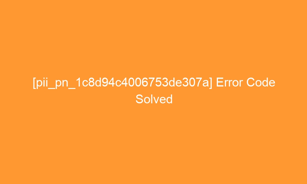 pii pn 1c8d94c4006753de307a error code solved 29120 - [pii_pn_1c8d94c4006753de307a] Error Code Solved