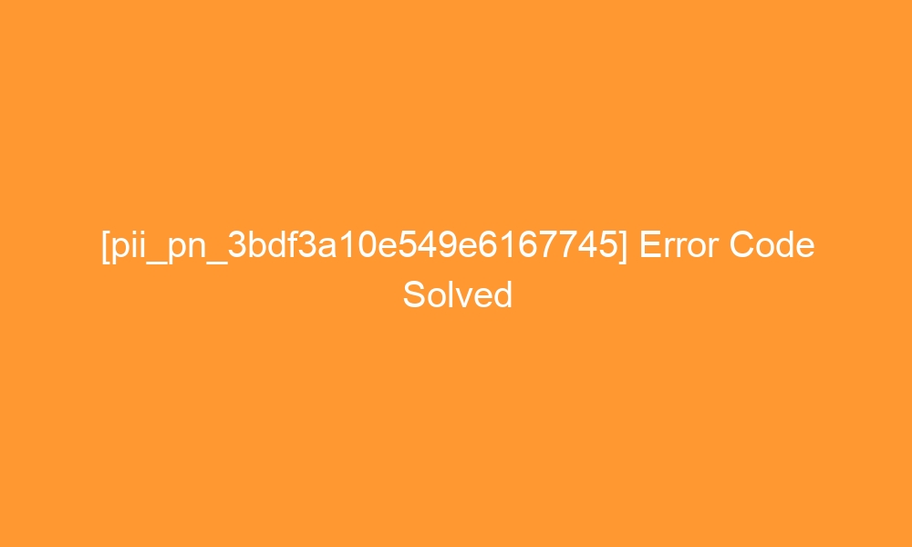 pii pn 3bdf3a10e549e6167745 error code solved 29156 - [pii_pn_3bdf3a10e549e6167745] Error Code Solved
