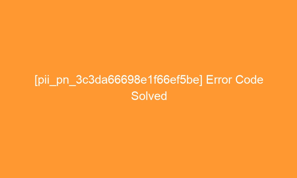 pii pn 3c3da66698e1f66ef5be error code solved 29168 - [pii_pn_3c3da66698e1f66ef5be] Error Code Solved