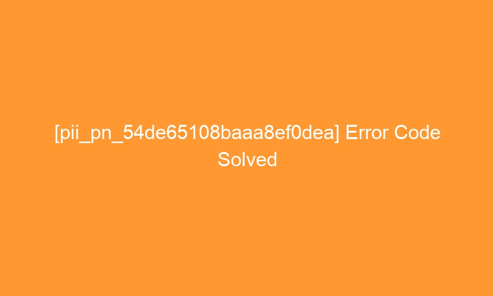 pii pn 54de65108baaa8ef0dea error code solved 29200 - [pii_pn_54de65108baaa8ef0dea] Error Code Solved