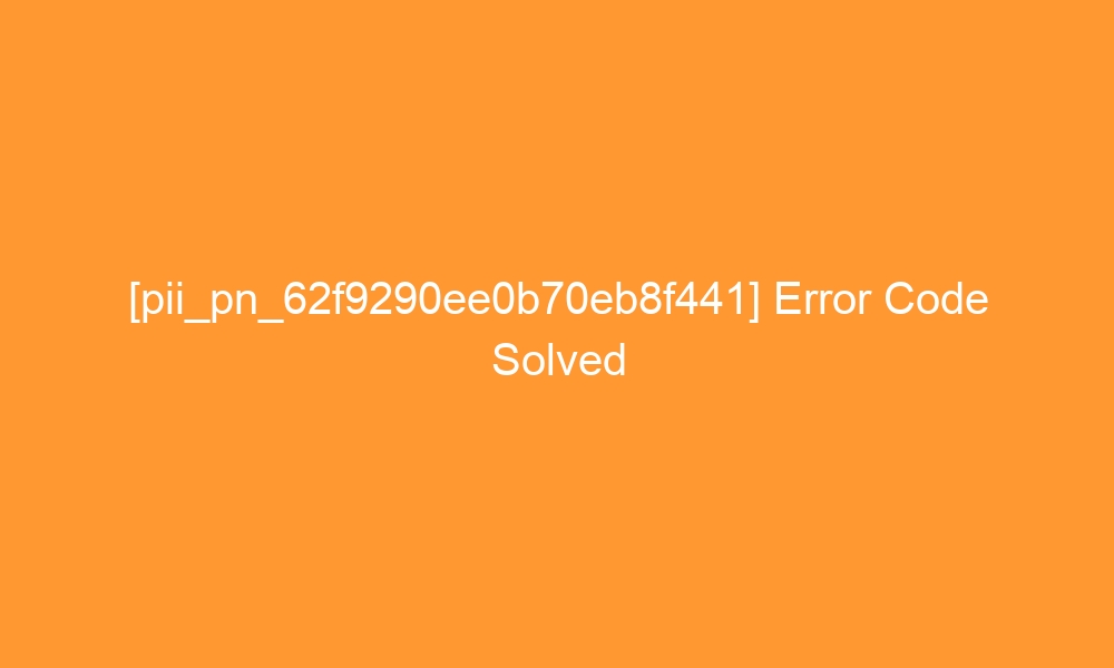 pii pn 62f9290ee0b70eb8f441 error code solved 29220 - [pii_pn_62f9290ee0b70eb8f441] Error Code Solved