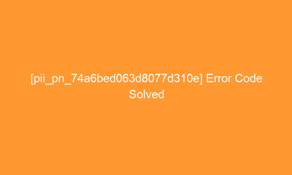 pii pn 74a6bed063d8077d310e error code solved 29249 - [pii_pn_74a6bed063d8077d310e] Error Code Solved