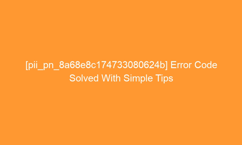 pii pn 8a68e8c174733080624b error code solved with simple tips 29297 - [pii_pn_8a68e8c174733080624b] Error Code Solved With Simple Tips