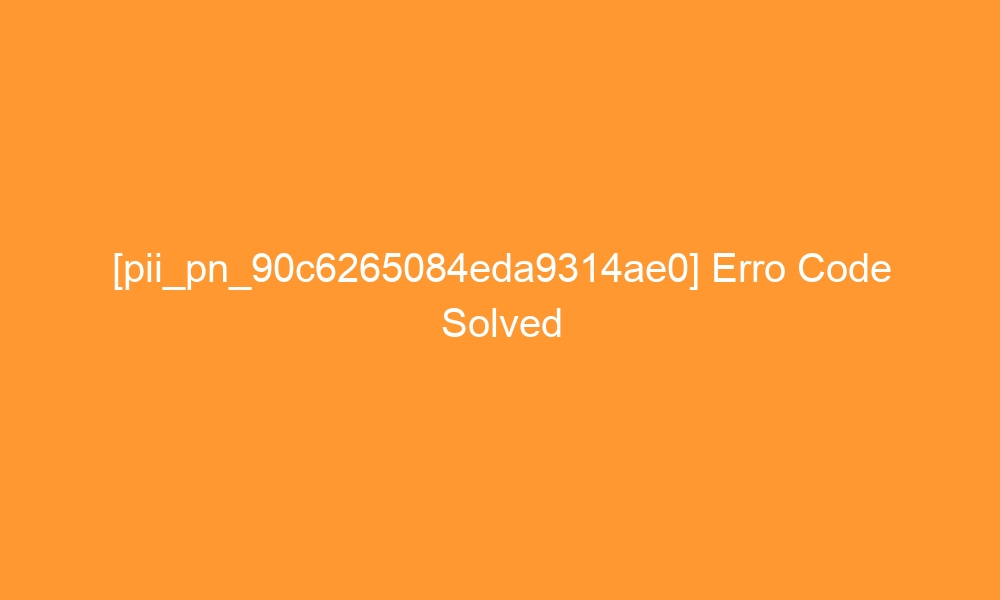 pii pn 90c6265084eda9314ae0 erro code solved 29305 - [pii_pn_90c6265084eda9314ae0] Erro Code Solved
