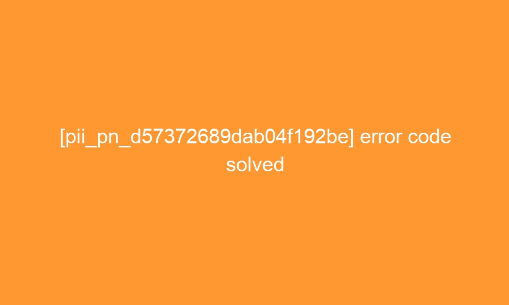 pii pn d57372689dab04f192be error code solved 29397 - [pii_pn_d57372689dab04f192be] error code solved