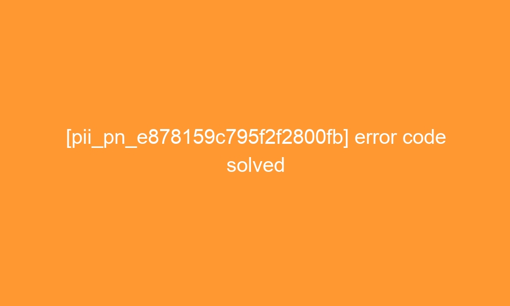 pii pn e878159c795f2f2800fb error code solved 29425 - [pii_pn_e878159c795f2f2800fb] error code solved