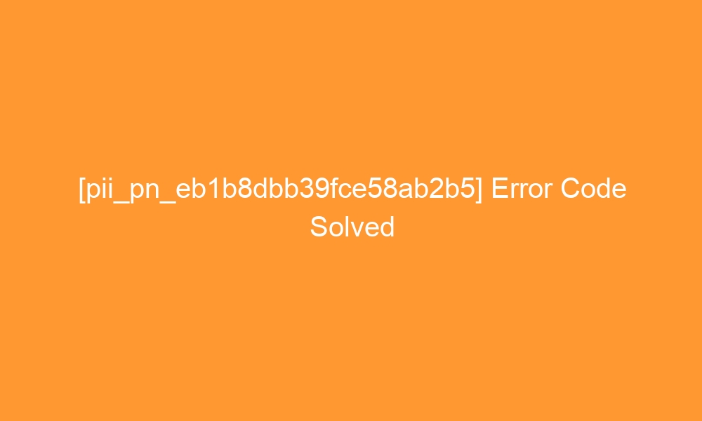 pii pn eb1b8dbb39fce58ab2b5 error code solved 29429 - [pii_pn_eb1b8dbb39fce58ab2b5] Error Code Solved
