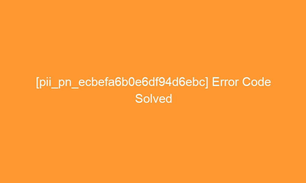 pii pn ecbefa6b0e6df94d6ebc error code solved 29437 - [pii_pn_ecbefa6b0e6df94d6ebc] Error Code Solved