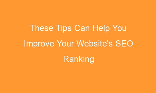 these tips can help you improve your websites seo ranking 48136 1 - These Tips Can Help You Improve Your Website's SEO Ranking