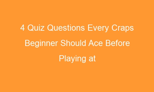 4 quiz questions every craps beginner should ace before playing at the casino 63232 1 - 4 Quiz Questions Every Craps Beginner Should Ace Before Playing at the Casino