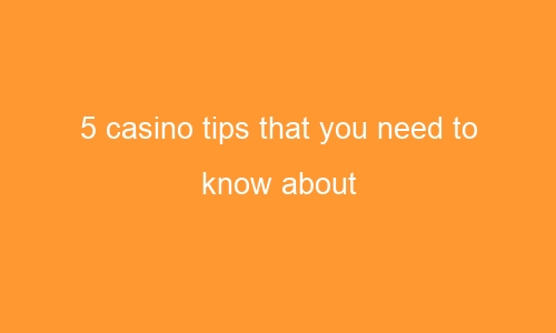 5 casino tips that you need to know about 63227 1 - 5 casino tips that you need to know about