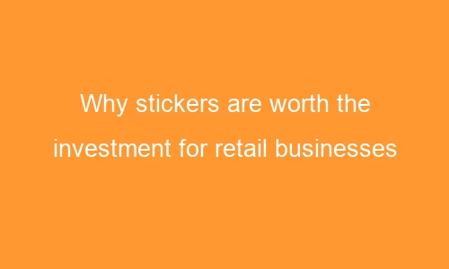 why stickers are worth the investment for retail businesses 63242 1 - Why stickers are worth the investment for retail businesses