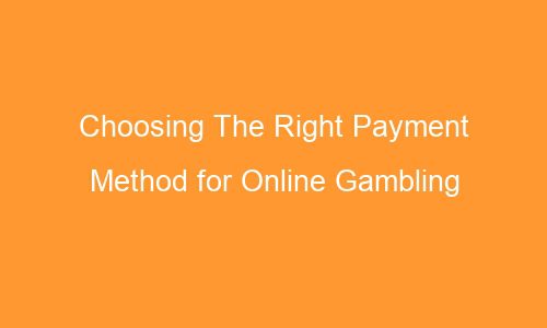 choosing the right payment method for online gambling 63255 1 - Choosing The Right Payment Method for Online Gambling